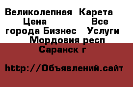 Великолепная  Карета   › Цена ­ 300 000 - Все города Бизнес » Услуги   . Мордовия респ.,Саранск г.